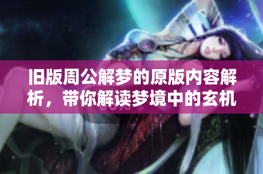 旧版周公解梦的原版内容解析，带你解读梦境中的玄机和意义