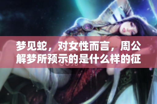 梦见蛇，对女性而言，周公解梦所预示的是什么样的征兆呢