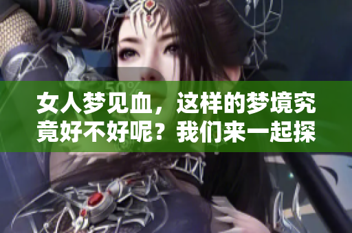 女人梦见血，这样的梦境究竟好不好呢？我们来一起探讨一下吧