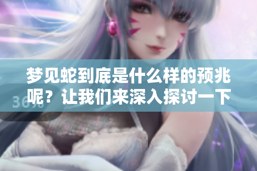 梦见蛇到底是什么样的预兆呢？让我们来深入探讨一下这个问题。