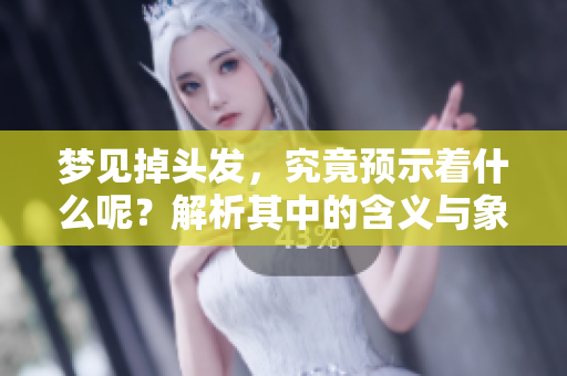梦见掉头发，究竟预示着什么呢？解析其中的含义与象征。