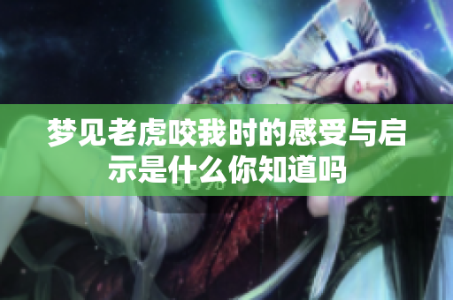 梦见老虎咬我时的感受与启示是什么你知道吗