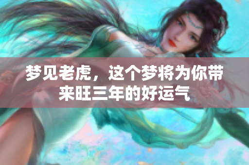 梦见老虎，这个梦将为你带来旺三年的好运气
