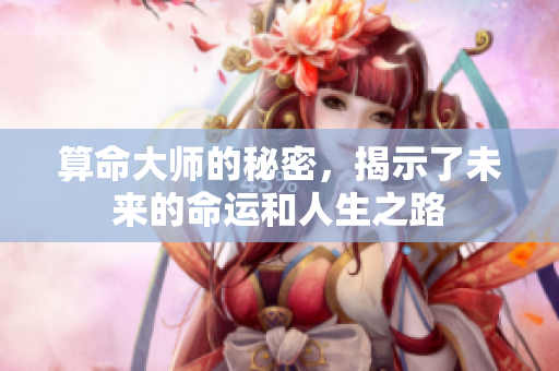 算命**的秘密，揭示了未来的命运和人生之路