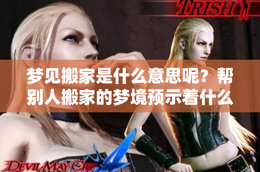 梦见搬家是什么意思呢？帮别人搬家的梦境预示着什么呢？