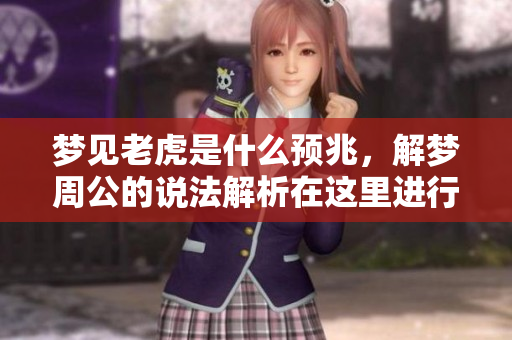 梦见老虎是什么预兆，解梦周公的说法解析在这里进行分享