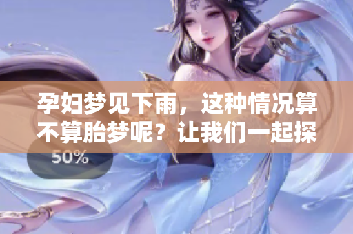 孕妇梦见下雨，这种情况算不算胎梦呢？让我们一起探讨一下。