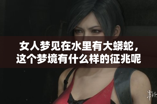 女人梦见在水里有大蟒蛇，这个梦境有什么样的征兆呢