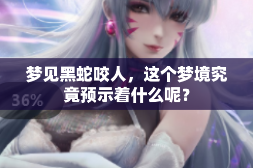 梦见黑蛇咬人，这个梦境究竟预示着什么呢？