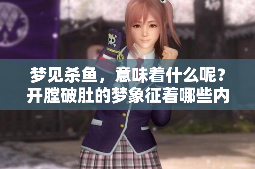 梦见杀鱼，意味着什么呢？开膛破肚的梦象征着哪些内心深处的情感呢？