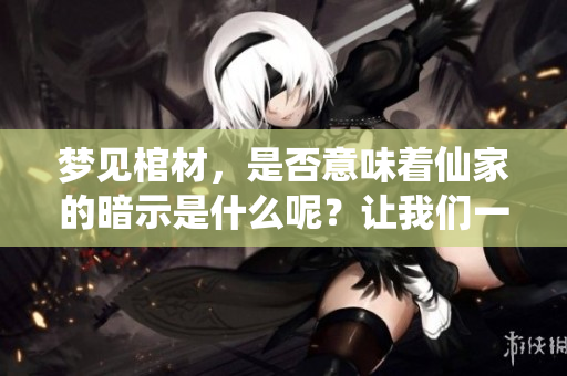 梦见棺材，是否意味着仙家的暗示是什么呢？让我们一起探讨这个问题。