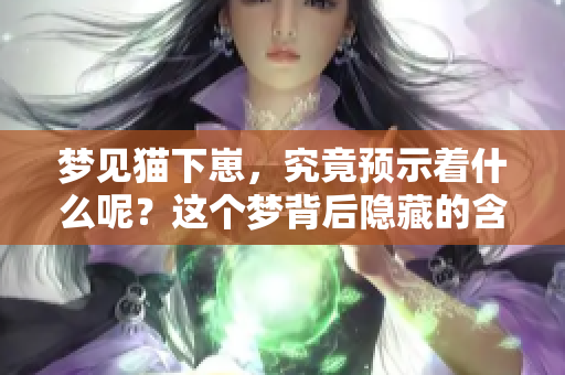 梦见猫下崽，究竟预示着什么呢？这个梦背后隐藏的含义是什么？