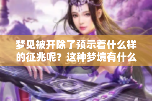梦见被开除了预示着什么样的征兆呢？这种梦境有什么特别的意义吗？