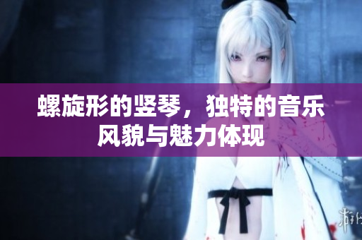 螺旋形的竖琴，独特的音乐风貌与魅力体现