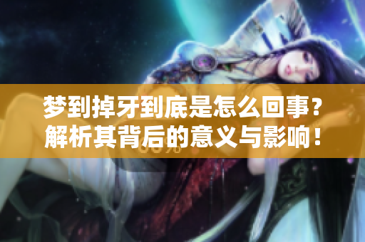梦到掉牙到底是怎么回事？解析其背后的意义与影响！
