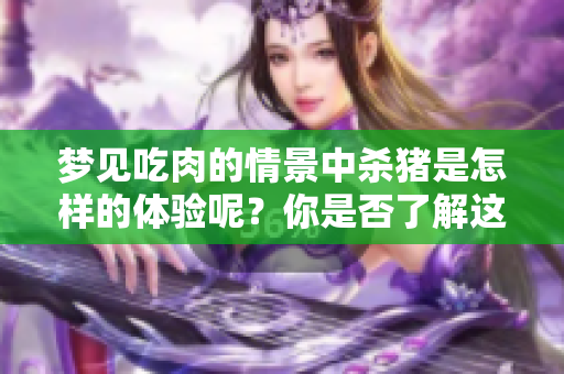梦见吃肉的情景中杀猪是怎样的体验呢？你是否了解这个梦的深意？