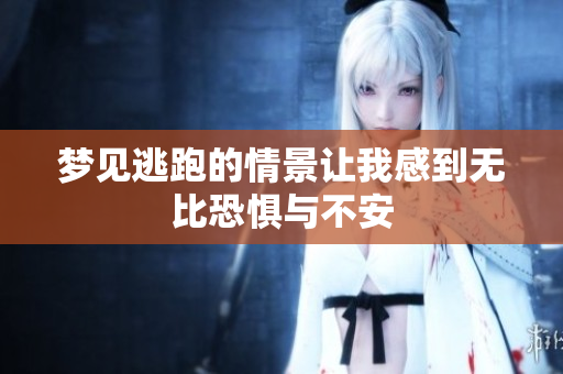 梦见逃跑的情景让我感到无比恐惧与不安