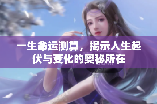 一生命运测算，揭示人生起伏与变化的奥秘所在