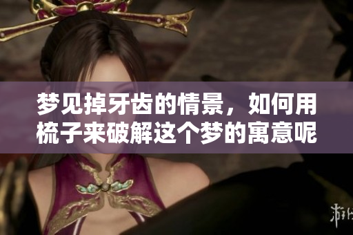 梦见掉牙齿的情景，如何用梳子来破解这个梦的寓意呢