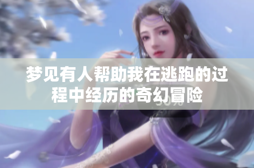 梦见有人帮助我在逃跑的过程中经历的奇幻冒险