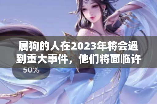 属狗的人在2023年将会遇到重大事件，他们将面临许多变化与机遇