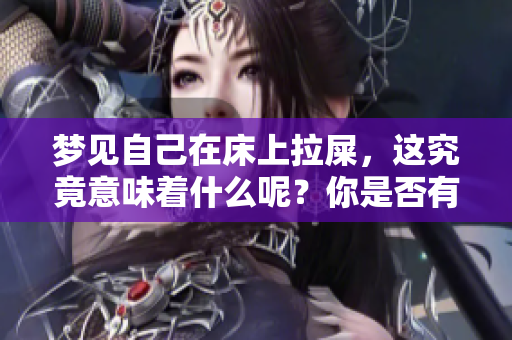 梦见自己在床上拉屎，这究竟意味着什么呢？你是否有过这样的梦境？