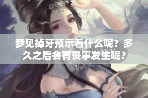 梦见掉牙预示着什么呢？多久之后会有丧事发生呢？