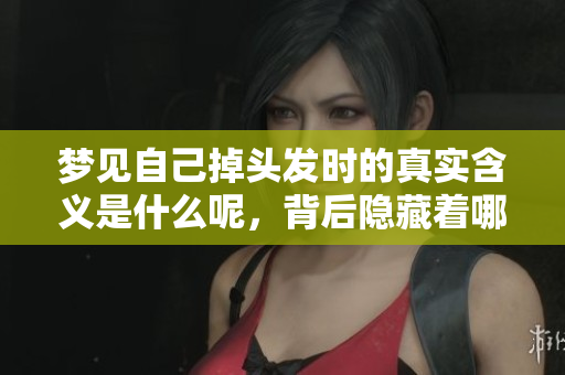 梦见自己掉头发时的真实含义是什么呢，背后隐藏着哪些深层含义呢