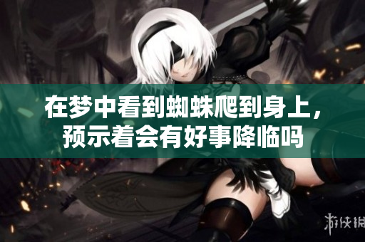 在梦中看到蜘蛛爬到身上，预示着会有好事降临吗