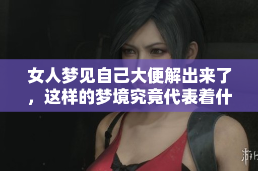 女人梦见自己大便解出来了，这样的梦境究竟代表着什么呢