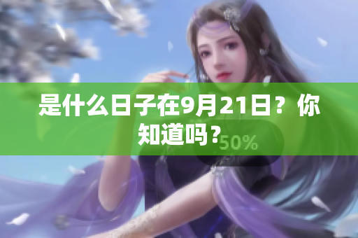 是什么日子在9月21日？你知道吗？