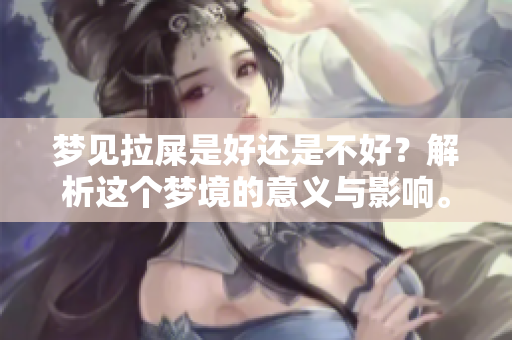 梦见拉屎是好还是不好？解析这个梦境的意义与影响。