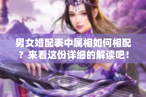 男女婚配表中属相如何相配？来看这份详细的解读吧！