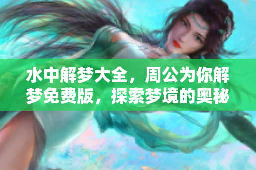 水中解梦大全，周公为你解梦免费版，探索梦境的奥秘与玄机