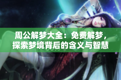 周公解梦大全：免费解梦，探索梦境背后的含义与智慧