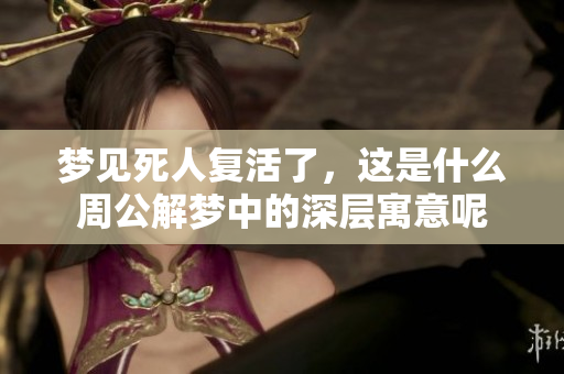 梦见死人复活了，这是什么周公解梦中的深层寓意呢