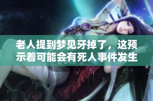 老人提到梦见牙掉了，这预示着可能会有死人事件发生
