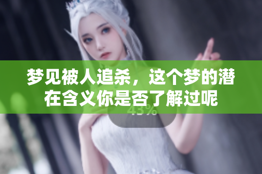 梦见被人追杀，这个梦的潜在含义你是否了解过呢