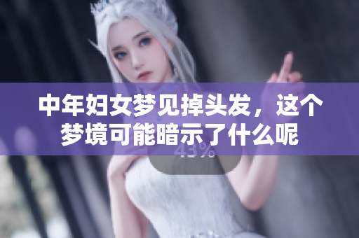 中年妇女梦见掉头发，这个梦境可能暗示了什么呢