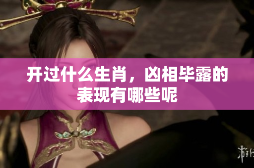 开过什么生肖，凶相毕露的表现有哪些呢