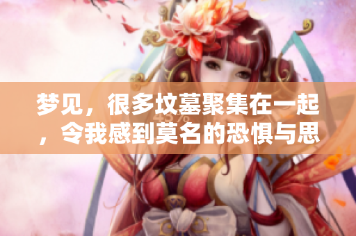 梦见，很多坟墓聚集在一起，令我感到莫名的恐惧与思考