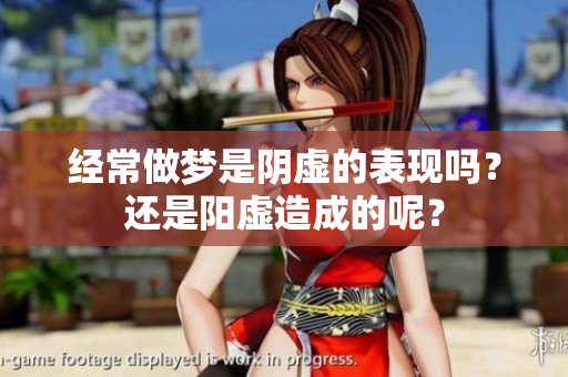 经常做梦是阴虚的表现吗？还是阳虚造成的呢？