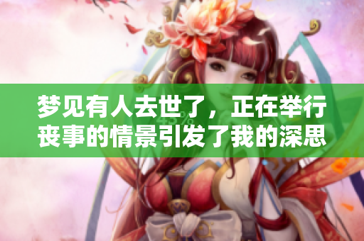梦见有人去世了，正在举行丧事的情景引发了我的深思