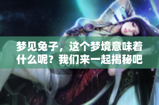梦见兔子，这个梦境意味着什么呢？我们来一起揭秘吧！