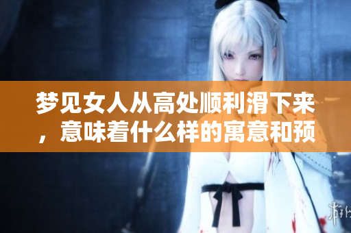 梦见女人从高处顺利滑下来，意味着什么样的寓意和预兆呢