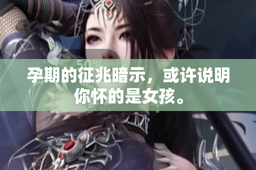 孕期的征兆暗示，或许说明你怀的是女孩。