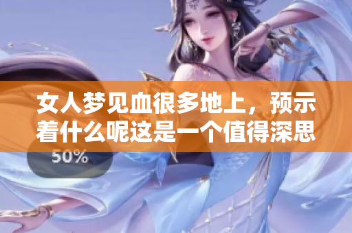 女人梦见血很多地上，预示着什么呢这是一个值得深思的问题