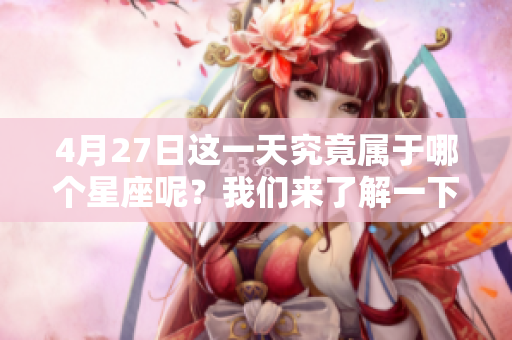 4月27日这一天究竟属于哪个星座呢？我们来了解一下吧！
