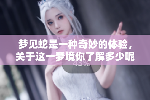 梦见蛇是一种奇妙的体验，关于这一梦境你了解多少呢