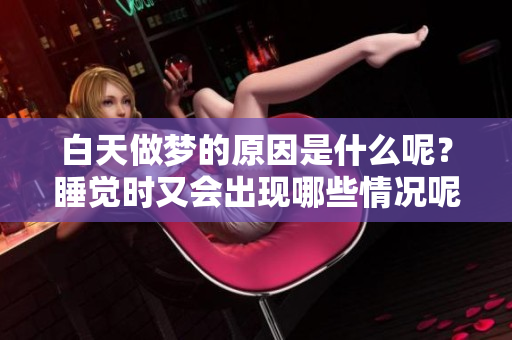 白天做梦的原因是什么呢？睡觉时又会出现哪些情况呢？